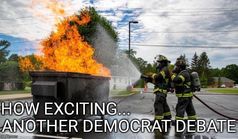 Dumpster fire | ANOTHER DEMOCRAT DEBATE; HOW EXCITING... | image tagged in democrats,crying democrats,liberal tears,liberal logic,bad idea | made w/ Imgflip meme maker