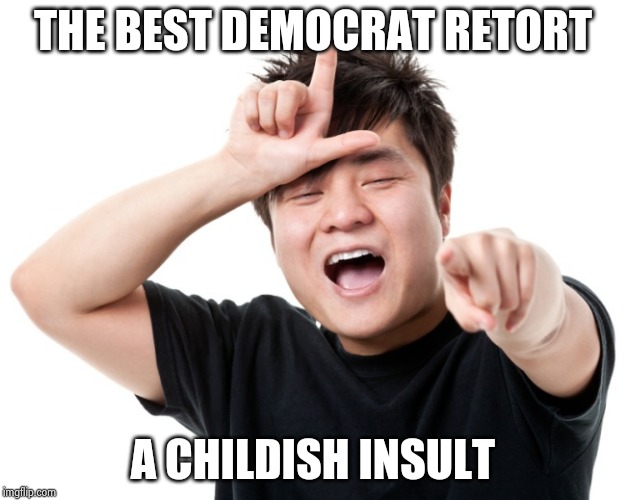 You're a loser | THE BEST DEMOCRAT RETORT A CHILDISH INSULT | image tagged in you're a loser | made w/ Imgflip meme maker