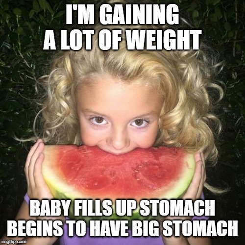 I'M GAINING A LOT OF WEIGHT; BABY FILLS UP STOMACH BEGINS TO HAVE BIG STOMACH | made w/ Imgflip meme maker