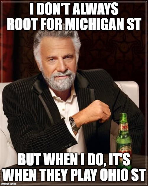 The Most Interesting Man In The World Michigan St | I DON'T ALWAYS ROOT FOR MICHIGAN ST; BUT WHEN I DO, IT'S WHEN THEY PLAY OHIO ST | image tagged in memes,the most interesting man in the world | made w/ Imgflip meme maker