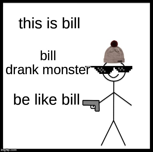 Be Like Bill Meme | this is bill; bill drank monster; be like bill | image tagged in memes,be like bill | made w/ Imgflip meme maker