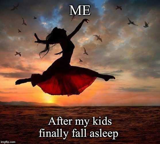ME; After my kids finally fall asleep | image tagged in motherhood | made w/ Imgflip meme maker