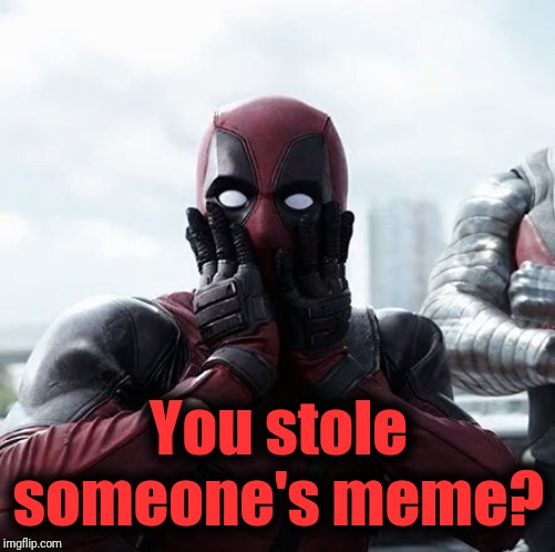 Deadpool Surprised Meme | You stole someone's meme? | image tagged in memes,deadpool surprised | made w/ Imgflip meme maker