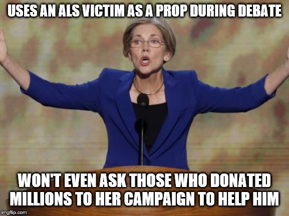 Elizabeth Warren | USES AN ALS VICTIM AS A PROP DURING DEBATE; WON'T EVEN ASK THOSE WHO DONATED MILLIONS TO HER CAMPAIGN TO HELP HIM | image tagged in elizabeth warren | made w/ Imgflip meme maker