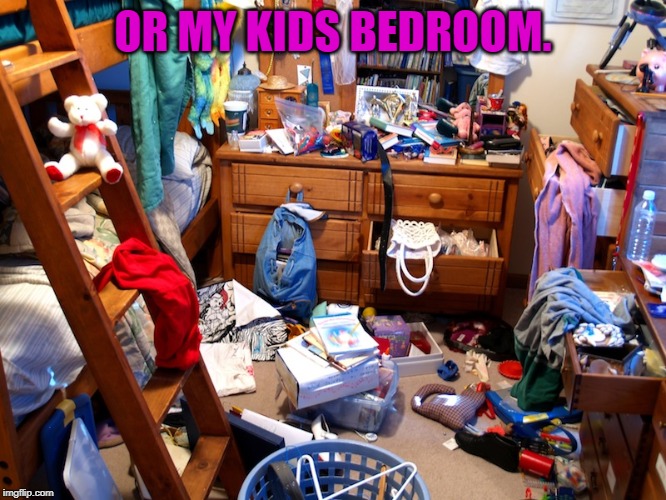 messy room | OR MY KIDS BEDROOM. | image tagged in messy room | made w/ Imgflip meme maker