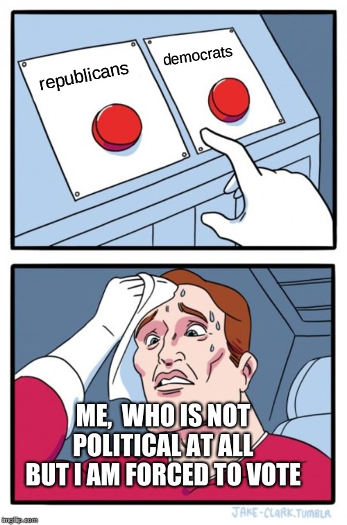 Two Buttons Meme | democrats; republicans; ME,  WHO IS NOT POLITICAL AT ALL BUT I AM FORCED TO VOTE | image tagged in memes,two buttons | made w/ Imgflip meme maker