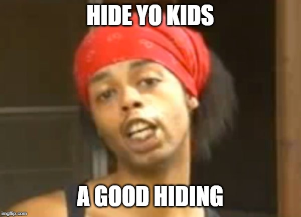 Hide Ya Kids | HIDE YO KIDS A GOOD HIDING | image tagged in hide ya kids | made w/ Imgflip meme maker