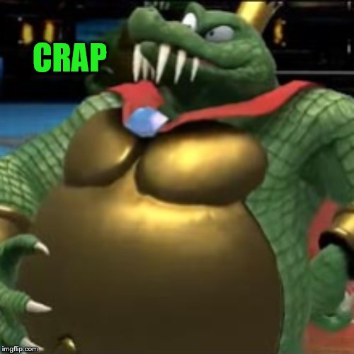 king k rool | CRAP | image tagged in king k rool | made w/ Imgflip meme maker