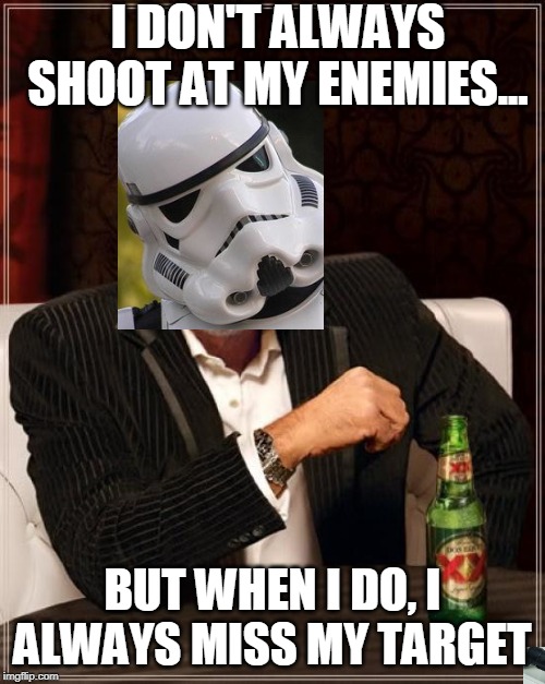 This is the meme you're looking for. | I DON'T ALWAYS SHOOT AT MY ENEMIES... BUT WHEN I DO, I ALWAYS MISS MY TARGET | image tagged in memes,the most interesting man in the world,star wars,stormtrooper,funny,funny memes | made w/ Imgflip meme maker