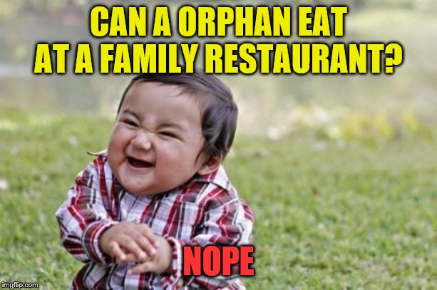 Evil Toddler | CAN A ORPHAN EAT AT A FAMILY RESTAURANT? NOPE | image tagged in memes,evil toddler | made w/ Imgflip meme maker