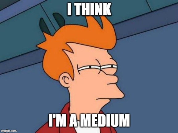 Futurama Fry | I THINK; I'M A MEDIUM | image tagged in memes,futurama fry | made w/ Imgflip meme maker