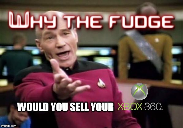 I don't understand people that sell their Xbox 360's, they always turn around and wanna play it | WOULD YOU SELL YOUR | image tagged in memes,picard wtf,xbox 360,star trek,advice,gaming | made w/ Imgflip meme maker