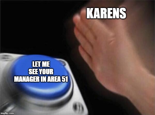 Blank Nut Button Meme | KARENS; LET ME SEE YOUR MANAGER IN AREA 51 | image tagged in memes,blank nut button | made w/ Imgflip meme maker