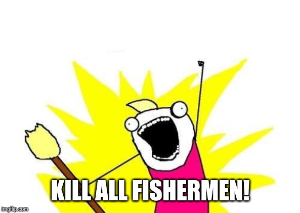 X All The Y Meme | KILL ALL FISHERMEN! | image tagged in memes,x all the y | made w/ Imgflip meme maker