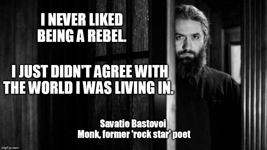 Rebel | I NEVER LIKED BEING A REBEL. I JUST DIDN'T AGREE WITH THE WORLD I WAS LIVING IN. Savatie Bastovoi  Monk, former 'rock star' poet | image tagged in rebel,religion,poetry | made w/ Imgflip meme maker