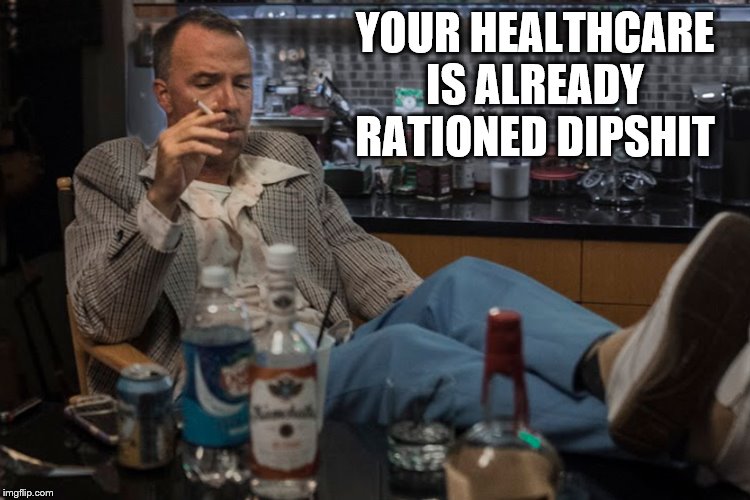 YOUR HEALTHCARE IS ALREADY RATIONED DIPSHIT | made w/ Imgflip meme maker