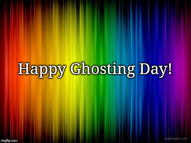 rainbow background | Happy Ghosting Day! | image tagged in rainbow background | made w/ Imgflip meme maker