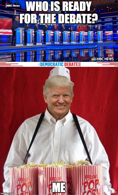 WHO IS READY FOR THE DEBATE? ME | image tagged in trump popcorn 2020,democrat debates raise hands | made w/ Imgflip meme maker