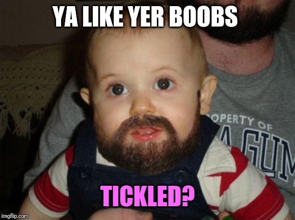 Beard Baby Meme | YA LIKE YER BOOBS; TICKLED? | image tagged in memes,beard baby | made w/ Imgflip meme maker
