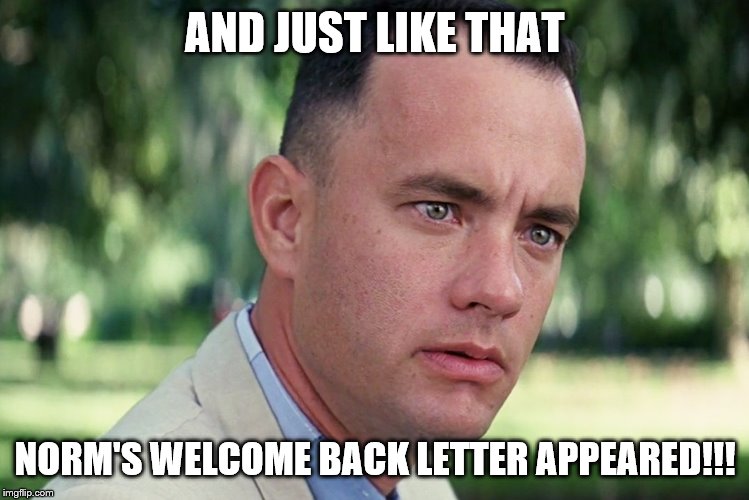 And Just Like That | AND JUST LIKE THAT; NORM'S WELCOME BACK LETTER APPEARED!!! | image tagged in memes,and just like that | made w/ Imgflip meme maker