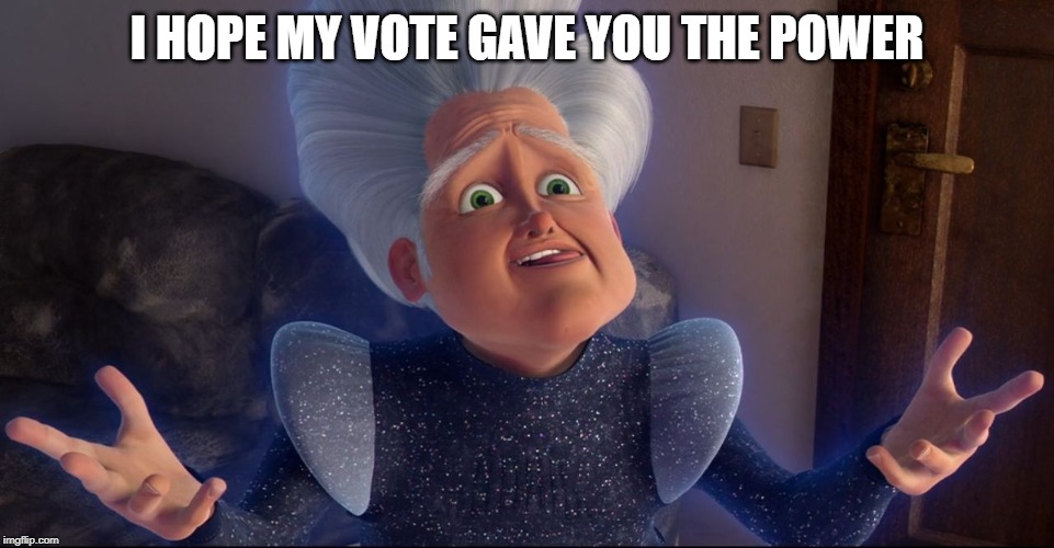 I HOPE MY VOTE GAVE YOU THE POWER | made w/ Imgflip meme maker