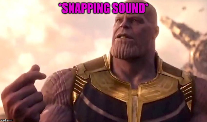 thanos snap | *SNAPPING SOUND* | image tagged in thanos snap | made w/ Imgflip meme maker