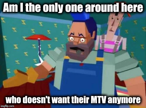 August 1st , 1981 , when they used to play video music | Am I the only one around here; who doesn't want their MTV anymore | image tagged in money for nothing,mtv,now reality can be whatever i want,pop music,back in my day,you suck | made w/ Imgflip meme maker