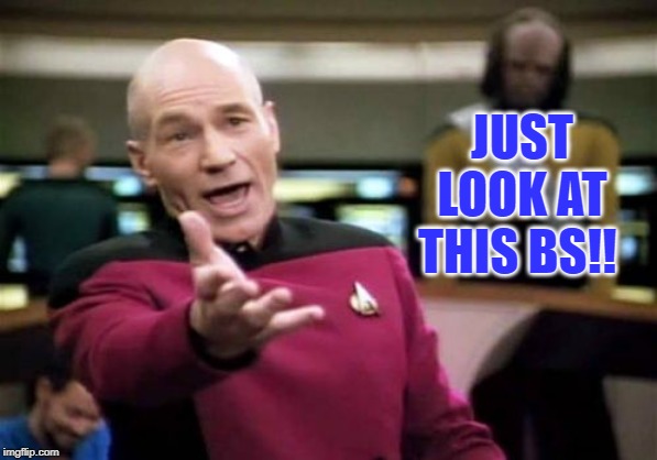 Just look at this BS!! | JUST LOOK AT THIS BS!! | image tagged in memes,picard wtf,total bs,wtf,star trek,annoyed | made w/ Imgflip meme maker