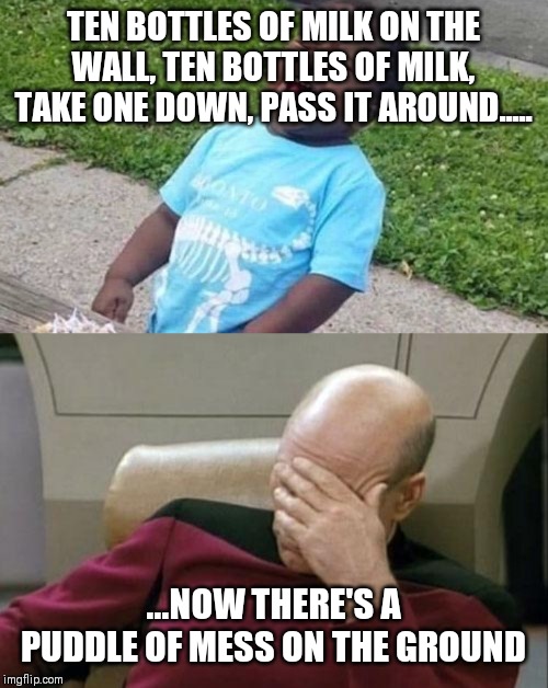 TEN BOTTLES OF MILK ON THE WALL, TEN BOTTLES OF MILK, TAKE ONE DOWN, PASS IT AROUND..... ...NOW THERE'S A PUDDLE OF MESS ON THE GROUND | image tagged in memes,captain picard facepalm,black boy blue shirt singing | made w/ Imgflip meme maker