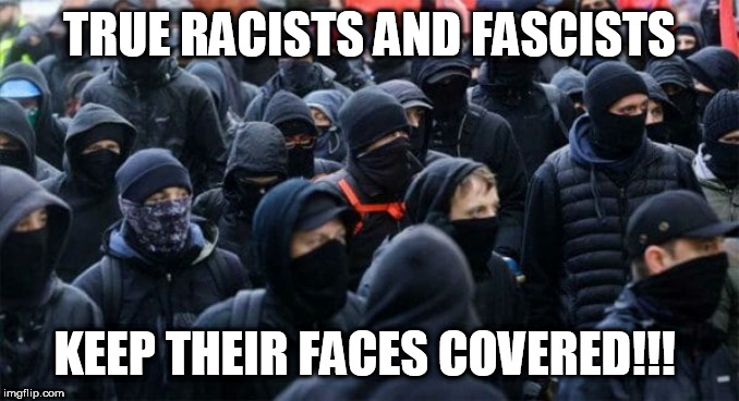 THE TRUE RACISTS | TRUE RACISTS AND FASCISTS; KEEP THEIR FACES COVERED!!! | image tagged in memes,antifa,democrat,donald trump,racist,liberals | made w/ Imgflip meme maker