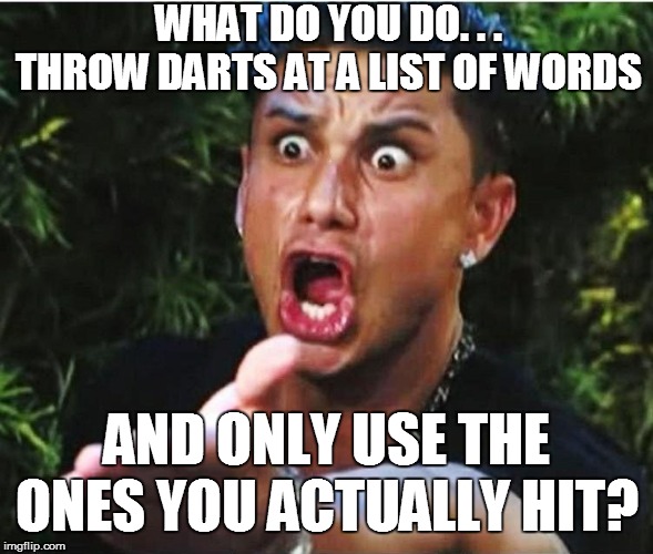 WHAT DO YOU DO. . . THROW DARTS AT A LIST OF WORDS AND ONLY USE THE ONES YOU ACTUALLY HIT? | made w/ Imgflip meme maker