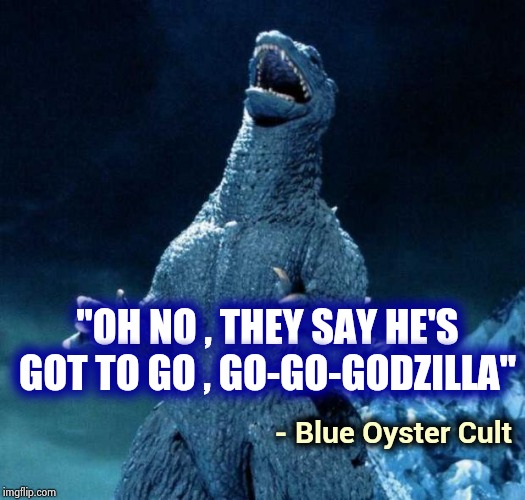 All Hail the Lizard King ! | "OH NO , THEY SAY HE'S GOT TO GO , GO-GO-GODZILLA"; - Blue Oyster Cult | image tagged in laughing godzilla,classic rock,cult,great,song,listen | made w/ Imgflip meme maker