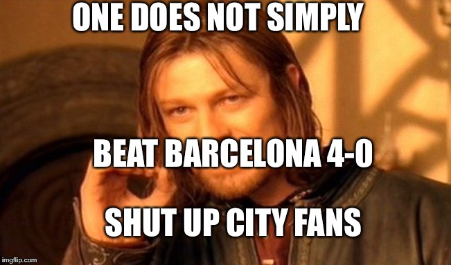 One Does Not Simply Meme | ONE DOES NOT SIMPLY; BEAT BARCELONA 4-0; SHUT UP CITY FANS | image tagged in memes,one does not simply | made w/ Imgflip meme maker
