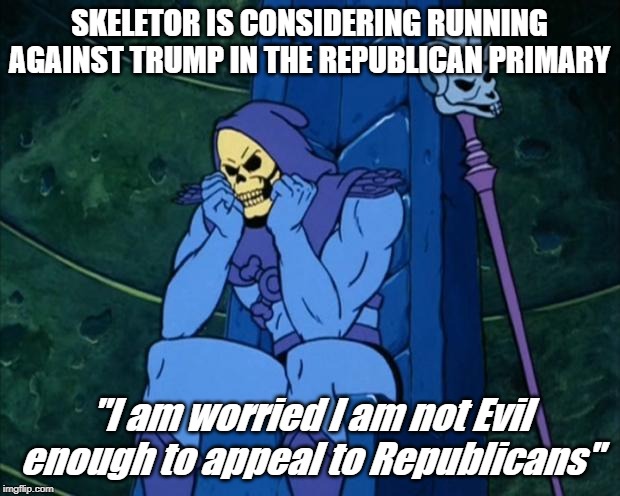Sad Skeletor | SKELETOR IS CONSIDERING RUNNING AGAINST TRUMP IN THE REPUBLICAN PRIMARY; "I am worried I am not Evil enough to appeal to Republicans" | image tagged in sad skeletor | made w/ Imgflip meme maker