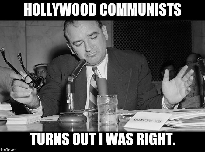 Hollywood blacklist | HOLLYWOOD COMMUNISTS; TURNS OUT I WAS RIGHT. | image tagged in hollywood blacklist,communist,mccarthy | made w/ Imgflip meme maker