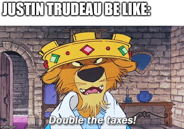 Prince John Taxes | JUSTIN TRUDEAU BE LIKE: | image tagged in prince john taxes | made w/ Imgflip meme maker