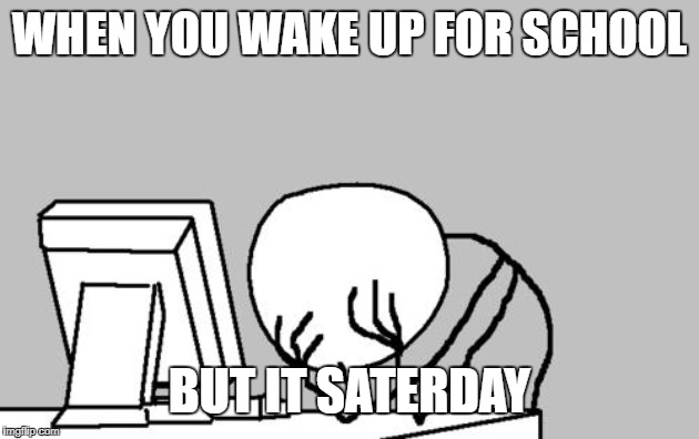Computer Guy Facepalm | WHEN YOU WAKE UP FOR SCHOOL; BUT IT SATERDAY | image tagged in memes,computer guy facepalm | made w/ Imgflip meme maker
