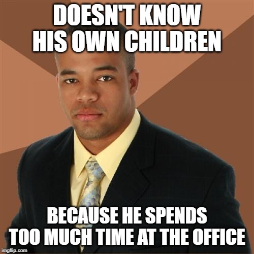 Successful Black Man Meme | DOESN'T KNOW HIS OWN CHILDREN; BECAUSE HE SPENDS TOO MUCH TIME AT THE OFFICE | image tagged in memes,successful black man | made w/ Imgflip meme maker