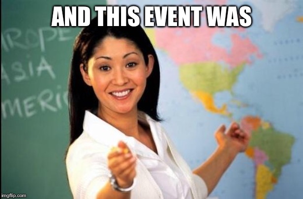 Unhelpful teacher | AND THIS EVENT WAS | image tagged in unhelpful teacher | made w/ Imgflip meme maker