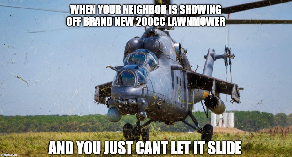 WHEN YOUR NEIGHBOR IS SHOWING OFF BRAND NEW 200CC LAWNMOWER; AND YOU JUST CANT LET IT SLIDE | image tagged in hind,lawnmower | made w/ Imgflip meme maker