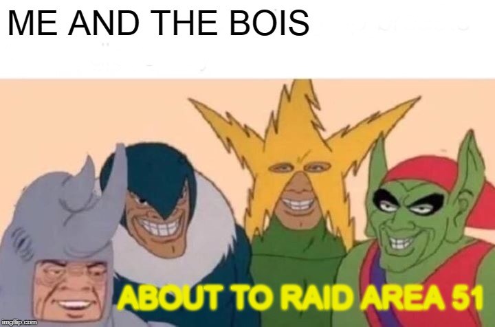 Me And The Boys | ME AND THE BOIS; ABOUT TO RAID AREA 51 | image tagged in memes,me and the boys | made w/ Imgflip meme maker