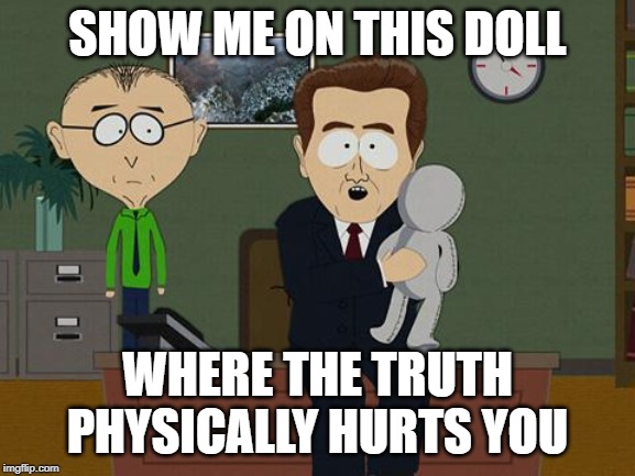 Show me on this doll | SHOW ME ON THIS DOLL WHERE THE TRUTH PHYSICALLY HURTS YOU | image tagged in show me on this doll | made w/ Imgflip meme maker