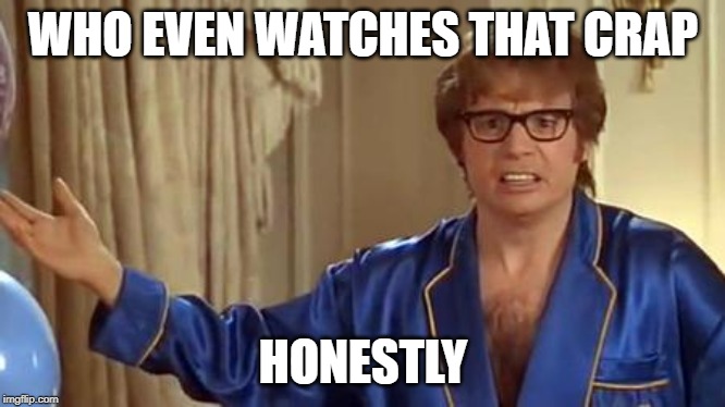 Austin Powers Honestly Meme | WHO EVEN WATCHES THAT CRAP HONESTLY | image tagged in memes,austin powers honestly | made w/ Imgflip meme maker