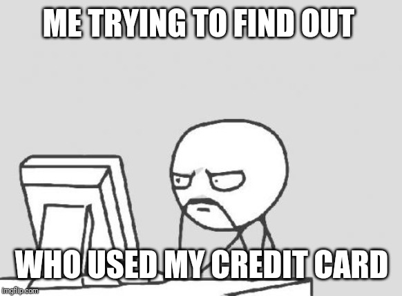 Computer Guy | ME TRYING TO FIND OUT; WHO USED MY CREDIT CARD | image tagged in memes,computer guy | made w/ Imgflip meme maker