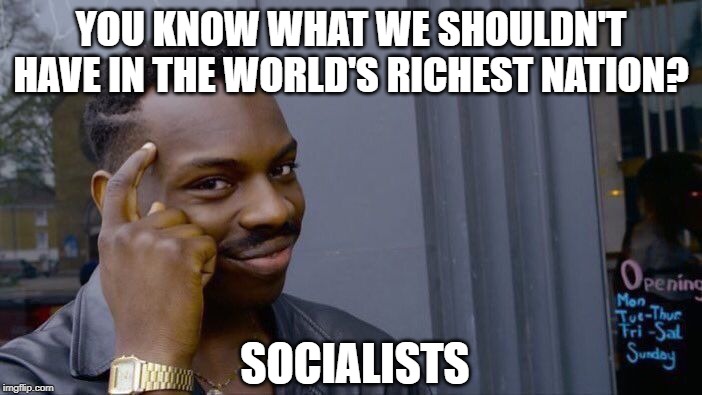 Roll Safe Think About It | YOU KNOW WHAT WE SHOULDN'T HAVE IN THE WORLD'S RICHEST NATION? SOCIALISTS | image tagged in memes,roll safe think about it | made w/ Imgflip meme maker