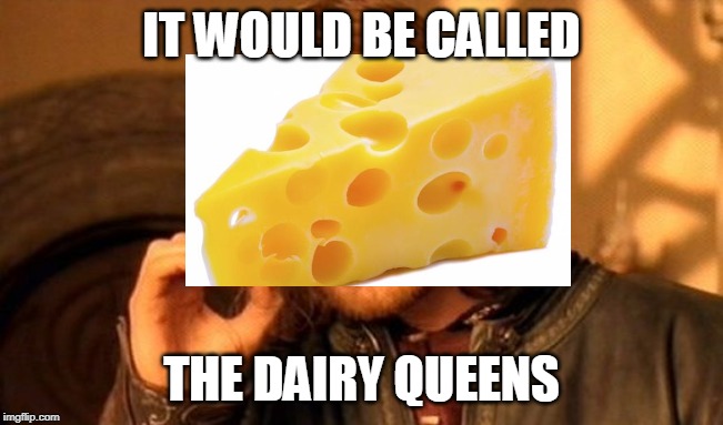 IT WOULD BE CALLED THE DAIRY QUEENS | made w/ Imgflip meme maker