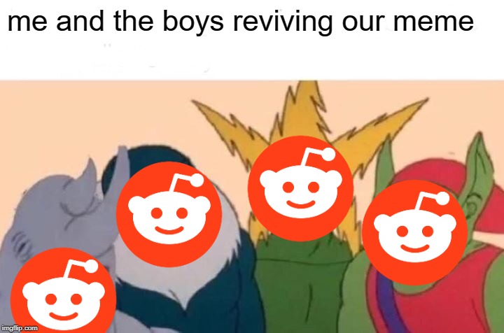 Me And The Boys Meme | me and the boys reviving our meme | image tagged in memes,me and the boys | made w/ Imgflip meme maker