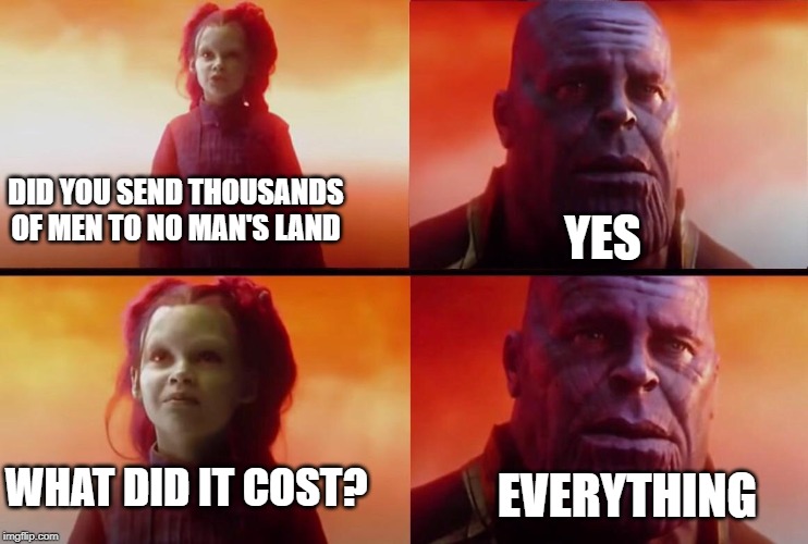 What did it cost? | YES; DID YOU SEND THOUSANDS OF MEN TO NO MAN'S LAND; WHAT DID IT COST? EVERYTHING | image tagged in what did it cost,HistoryMemes | made w/ Imgflip meme maker