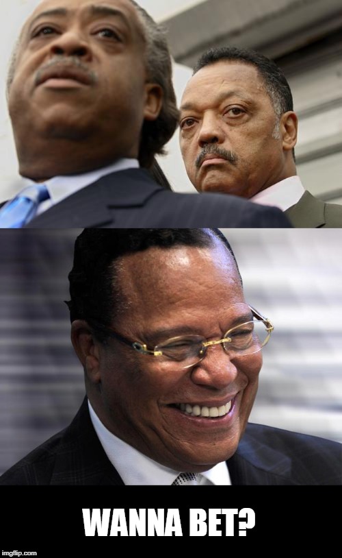 WANNA BET? | image tagged in al sharpton and jesse jackson are not amused,louis f | made w/ Imgflip meme maker