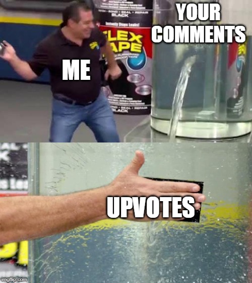 Flex Tape | YOUR COMMENTS UPVOTES ME | image tagged in flex tape | made w/ Imgflip meme maker